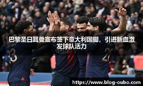 巴黎圣日耳曼宣布签下意大利国脚，引进新血激发球队活力