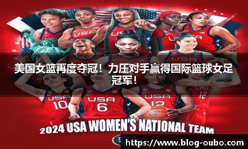 美国女篮再度夺冠！力压对手赢得国际篮球女足冠军！