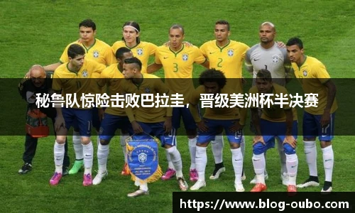 秘鲁队惊险击败巴拉圭，晋级美洲杯半决赛