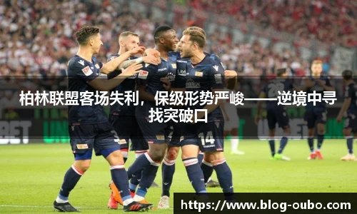 柏林联盟客场失利，保级形势严峻——逆境中寻找突破口