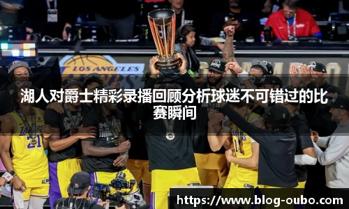 湖人对爵士精彩录播回顾分析球迷不可错过的比赛瞬间