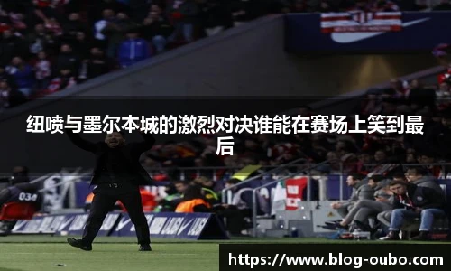 纽喷与墨尔本城的激烈对决谁能在赛场上笑到最后