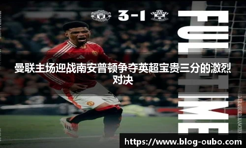 曼联主场迎战南安普顿争夺英超宝贵三分的激烈对决
