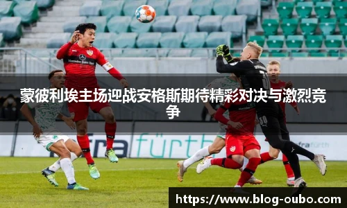 蒙彼利埃主场迎战安格斯期待精彩对决与激烈竞争