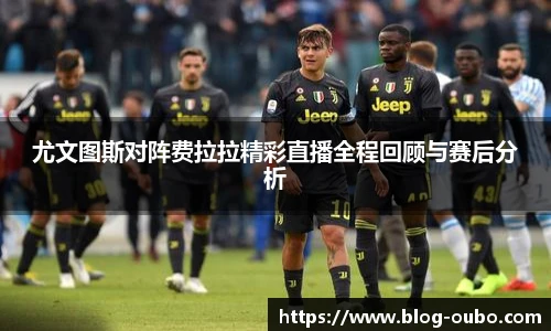 尤文图斯对阵费拉拉精彩直播全程回顾与赛后分析