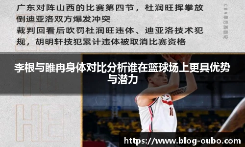 李根与睢冉身体对比分析谁在篮球场上更具优势与潜力