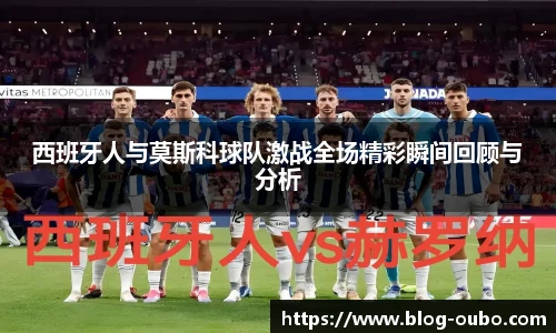 西班牙人与莫斯科球队激战全场精彩瞬间回顾与分析