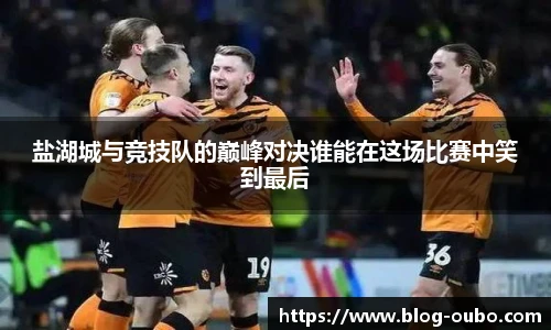 盐湖城与竞技队的巅峰对决谁能在这场比赛中笑到最后