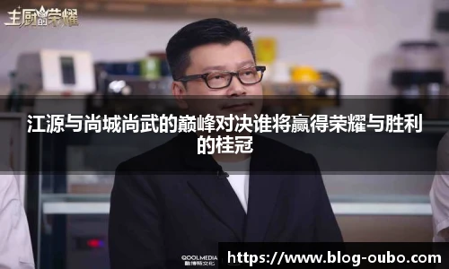 江源与尚城尚武的巅峰对决谁将赢得荣耀与胜利的桂冠