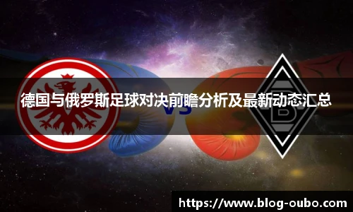 德国与俄罗斯足球对决前瞻分析及最新动态汇总